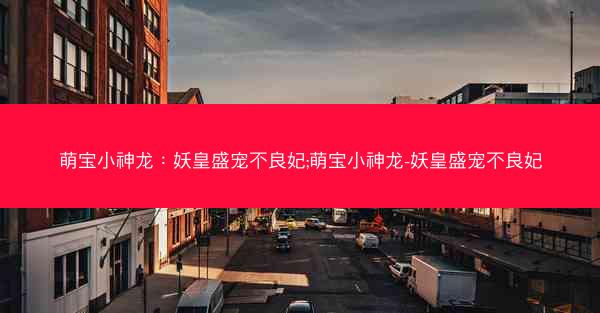 萌宝小神龙：妖皇盛宠不良妃;萌宝小神龙-妖皇盛宠不良妃