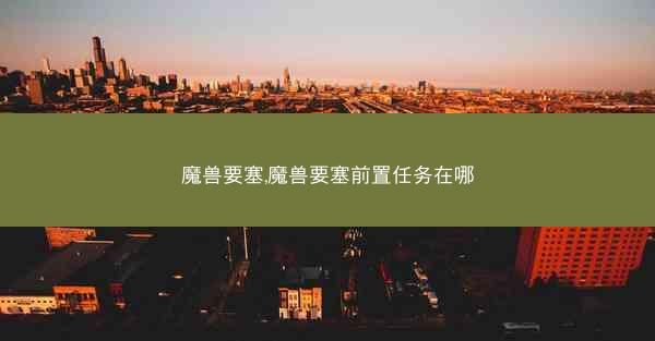 魔兽要塞,魔兽要塞前置任务在哪