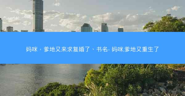 妈咪，爹地又来求复婚了、书名- 妈咪,爹地又重生了