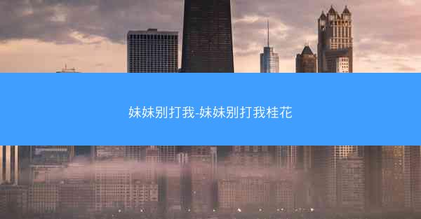 妹妹别打我-妹妹别打我桂花