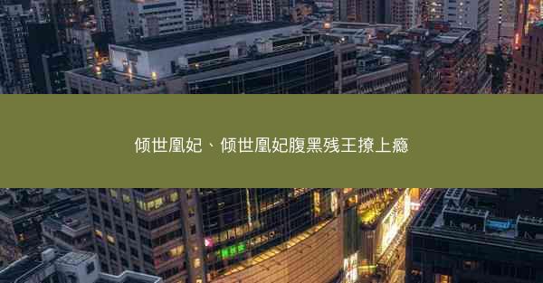 倾世凰妃、倾世凰妃腹黑残王撩上瘾