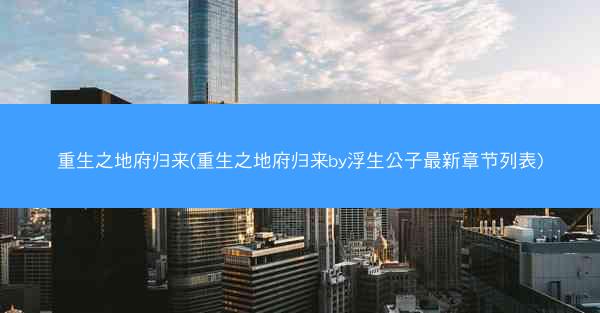 重生之地府归来(重生之地府归来by浮生公子最新章节列表)