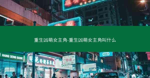 重生凶萌女主角-重生凶萌女主角叫什么