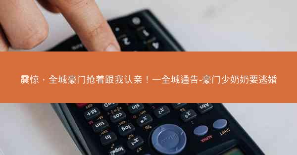 震惊，全城豪门抢着跟我认亲！—全城通告-豪门少奶奶要逃婚