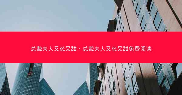 总裁夫人又怂又甜、总裁夫人又怂又甜免费阅读
