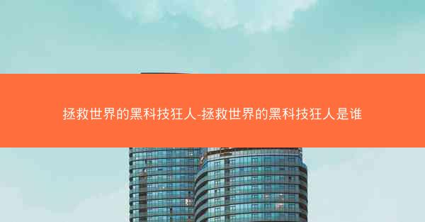 拯救世界的黑科技狂人-拯救世界的黑科技狂人是谁