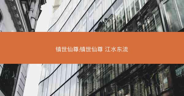 镇世仙尊;镇世仙尊 江水东流