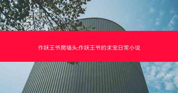 作妖王爷爬墙头;作妖王爷的求宠日常小说
