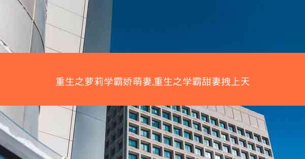 重生之萝莉学霸娇萌妻,重生之学霸甜妻拽上天 重生之萝莉学霸娇萌妻,重生之学霸甜妻拽上天