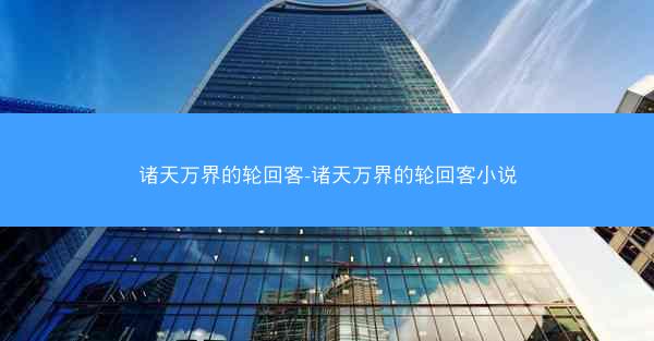 诸天万界的轮回客-诸天万界的轮回客小说