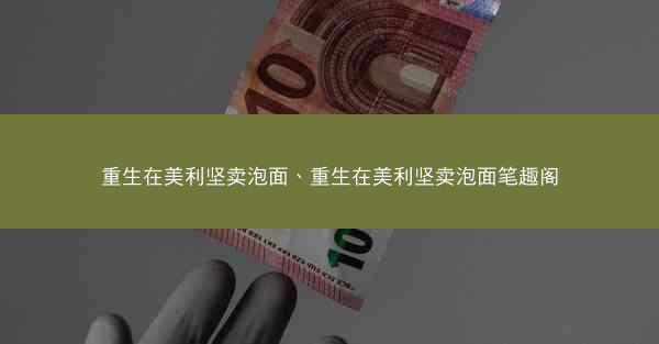 重生在美利坚卖泡面、重生在美利坚卖泡面笔趣阁
