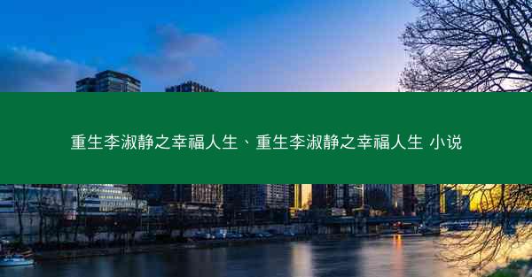 重生李淑静之幸福人生、重生李淑静之幸福人生 小说