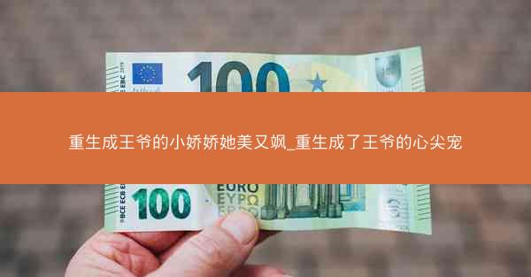 重生成王爷的小娇娇她美又飒_重生成了王爷的心尖宠 重生成王爷的小娇娇她美又飒_重生成了王爷的心尖宠