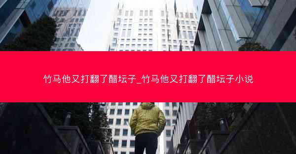 竹马他又打翻了醋坛子_竹马他又打翻了醋坛子小说