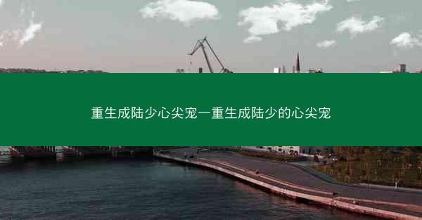 重生成陆少心尖宠—重生成陆少的心尖宠