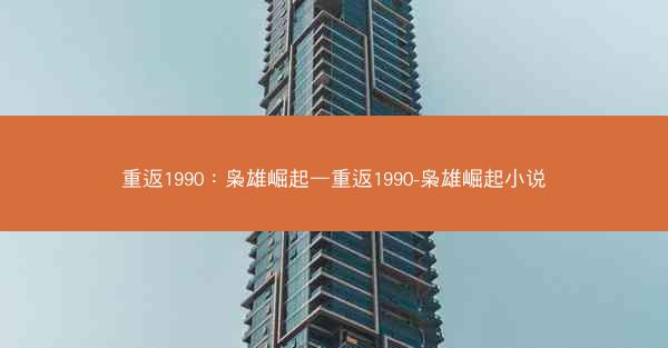 重返1990：枭雄崛起—重返1990-枭雄崛起小说