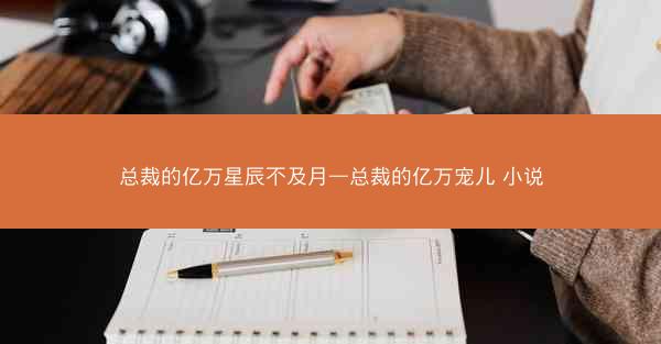 总裁的亿万星辰不及月—总裁的亿万宠儿 小说