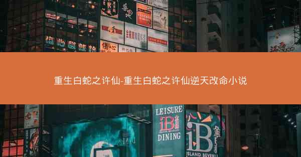 重生白蛇之许仙-重生白蛇之许仙逆天改命小说
