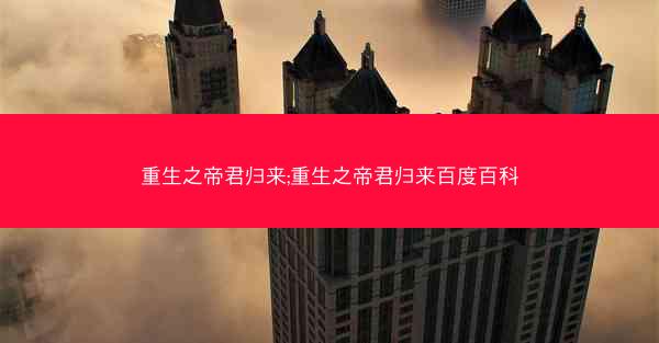 重生之帝君归来;重生之帝君归来百度百科