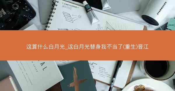 这算什么白月光_这白月光替身我不当了(重生)晋江