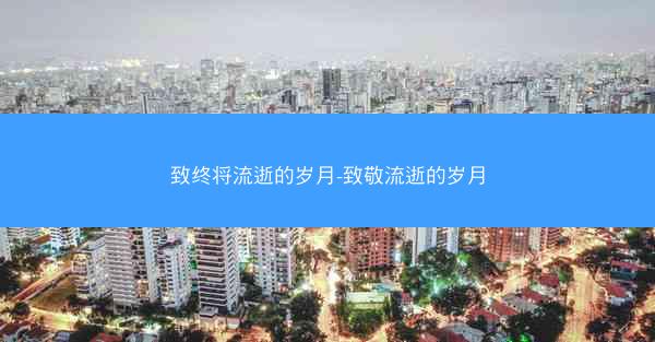 致终将流逝的岁月-致敬流逝的岁月