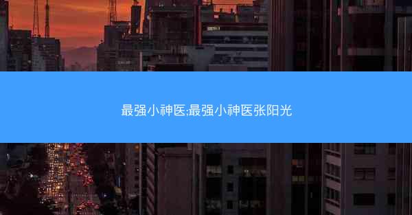 最强小神医;最强小神医张阳光
