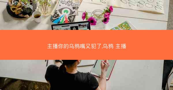 主播你的乌鸦嘴又犯了,乌鸦 主播 主播你的乌鸦嘴又犯了,乌鸦 主播
