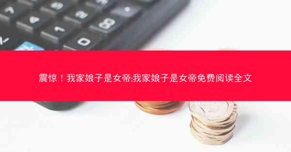 震惊！我家娘子是女帝;我家娘子是女帝免费阅读全文