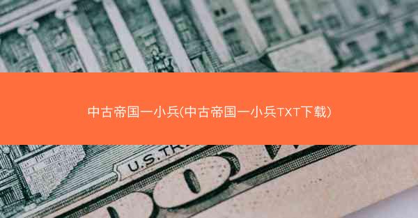 中古帝国一小兵(中古帝国一小兵TXT下载)