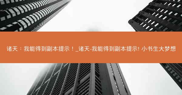 诸天：我能得到副本提示！_诸天-我能得到副本提示! 小书生大梦想