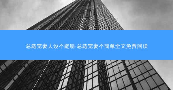 总裁宠妻人设不能崩-总裁宠妻不简单全文免费阅读