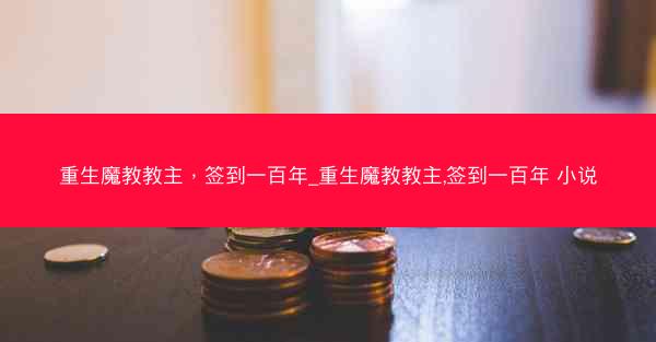 重生魔教教主，签到一百年_重生魔教教主,签到一百年 小说