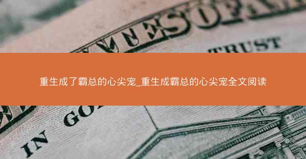 重生成了霸总的心尖宠_重生成霸总的心尖宠全文阅读