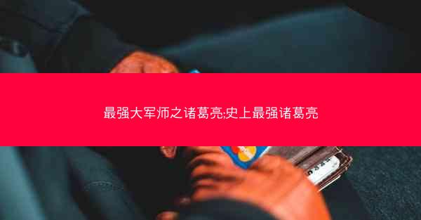 最强大军师之诸葛亮;史上最强诸葛亮