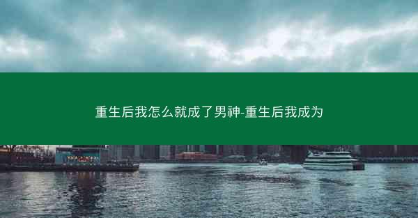 重生后我怎么就成了男神-重生后我成为