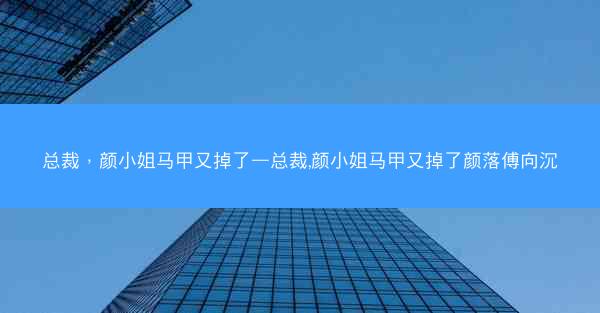 总裁，颜小姐马甲又掉了—总裁,颜小姐马甲又掉了颜落傅向沉