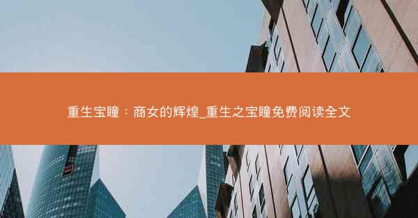 重生宝瞳：商女的辉煌_重生之宝瞳免费阅读全文