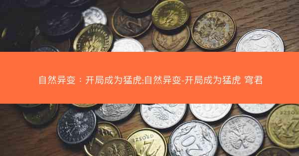自然异变：开局成为猛虎;自然异变-开局成为猛虎 穹君