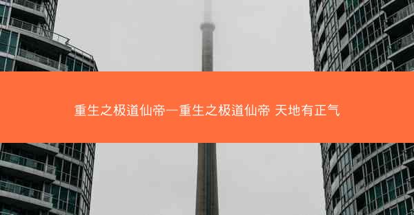 重生之极道仙帝—重生之极道仙帝 天地有正气