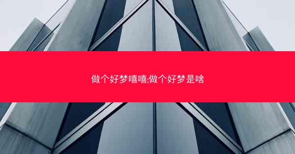 做个好梦嘻嘻;做个好梦是啥