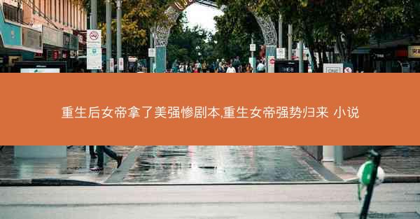 重生后女帝拿了美强惨剧本,重生女帝强势归来 小说