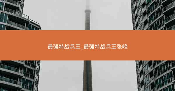 最强特战兵王_最强特战兵王张峰