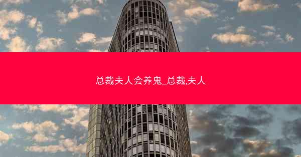 总裁夫人会养鬼_总裁,夫人