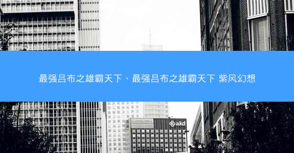 最强吕布之雄霸天下、最强吕布之雄霸天下 紫风幻想