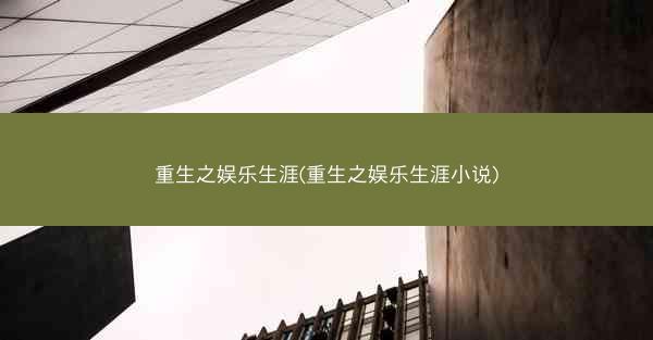 重生之娱乐生涯(重生之娱乐生涯小说)