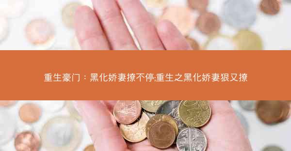 重生豪门：黑化娇妻撩不停;重生之黑化娇妻狠又撩