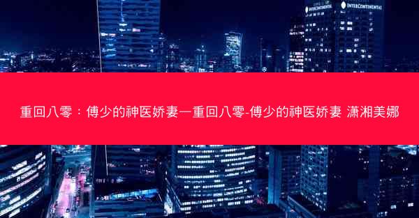 重回八零：傅少的神医娇妻—重回八零-傅少的神医娇妻 潇湘美娜