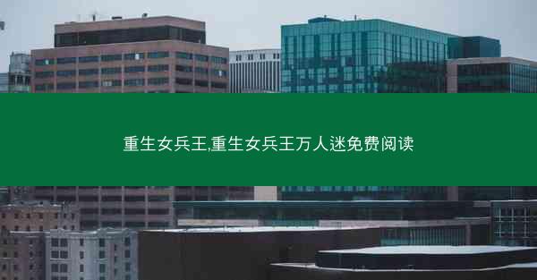 重生女兵王,重生女兵王万人迷免费阅读