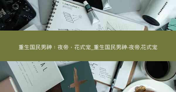 重生国民男神：夜帝，花式宠_重生国民男神-夜帝,花式宠