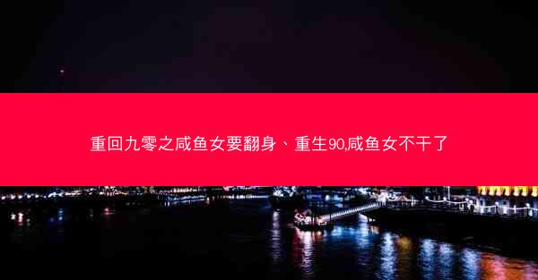 重回九零之咸鱼女要翻身、重生90,咸鱼女不干了